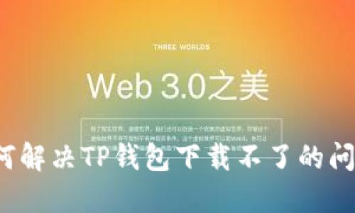 如何解决TP钱包下载不了的问题？