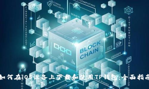 如何在iOS设备上下载和使用TP钱包：全面指南