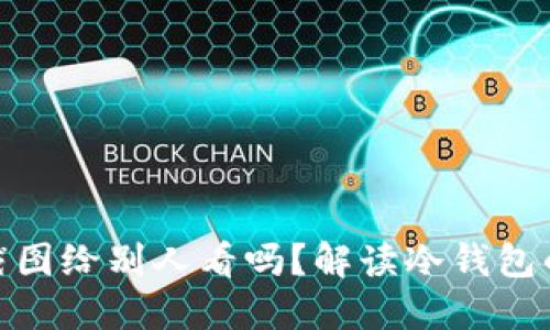 欧意冷钱包能截图给别人看吗？解读冷钱包的安全性和风险