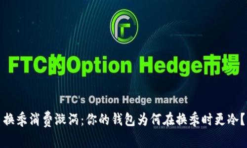 换季消费漩涡：你的钱包为何在换季时更冷？