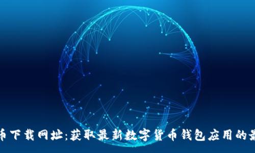 :
数字货币下载网址：获取最新数字货币钱包应用的最佳指南