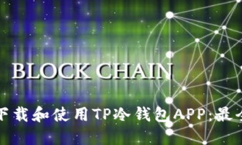 如何下载和使用TP冷钱包APP：最全指南
