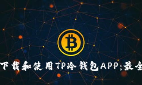 如何下载和使用TP冷钱包APP：最全指南