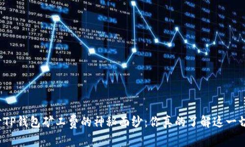 揭开TP钱包矿工费的神秘面纱：你真的了解这一切吗？