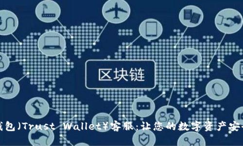 信任钱包（Trust Wallet）客服：让您的数字资产安全无忧