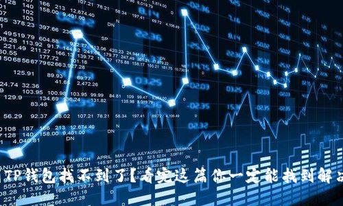 提币到TP钱包找不到了？看完这篇你一定能找到解决方案！