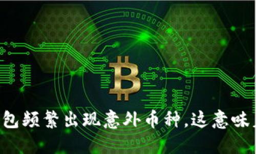 当TP钱包频繁出现意外币种，这意味着什么？