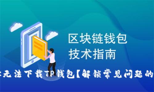 为什么你无法下载TP钱包？解锁常见问题的解决方案