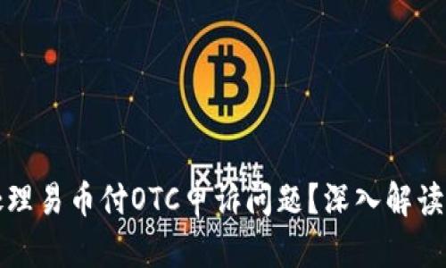 如何有效处理易币付OTC申诉问题？深入解读与实用技巧