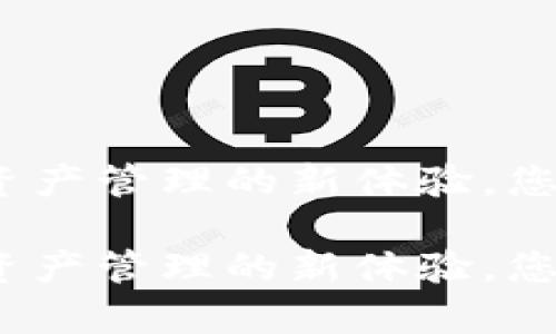 TP钱包1.5.9：解锁数字资产管理的新体验，您的钱包应该拥有的功能！

TP钱包1.5.9：解锁数字资产管理的新体验，您的钱包应该拥有的功能！