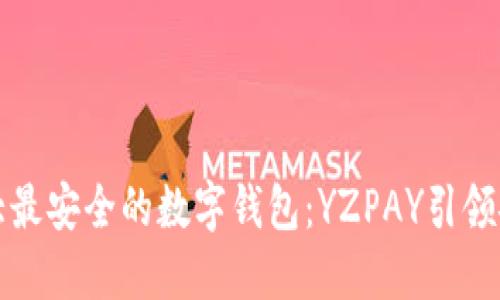 揭秘十大最安全的数字钱包：YZPAY引领安全潮流