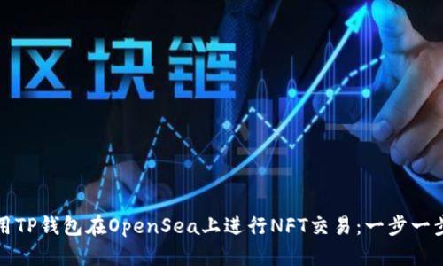 如何使用TP钱包在OpenSea上进行NFT交易：一步一步的指南
