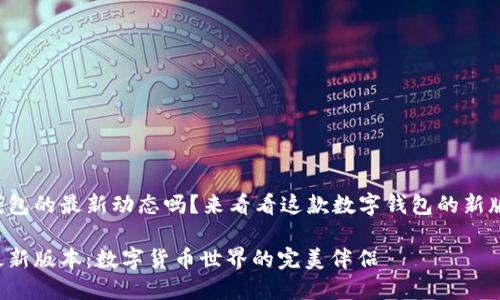 想要掌握小狐狸钱包的最新动态吗？来看看这款数字钱包的新版本有什么新亮点！

小狐狸钱包官方最新版本：数字货币世界的完美伴侣