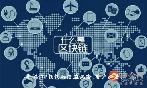 警惕！TP钱包的潜在风险，用户必看！