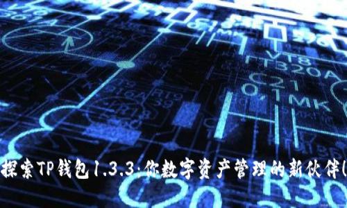 探索TP钱包1.3.3：你数字资产管理的新伙伴！