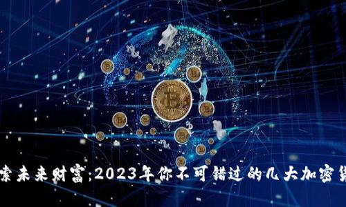 探索未来财富：2023年你不可错过的几大加密货币