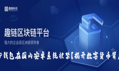: 为何TP钱包在国内安卓系统被禁？揭开数字货币背后的秘密
