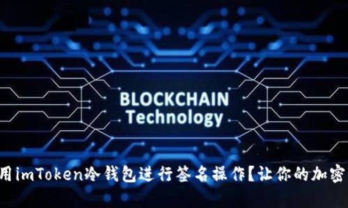 如何安全地使用imToken冷钱包进行签名操作？让你的加密资产更有保障！