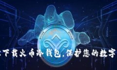 如何轻松下载火币冷钱包，保护您的数字资产安