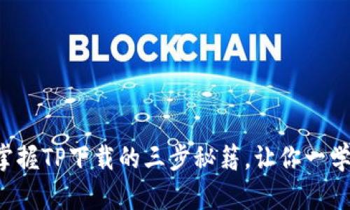 轻松掌握TP下载的三步秘籍，让你一学就会!