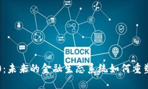 币圈Web 3.0：未来的金融生态系统如何重塑我们的生活？