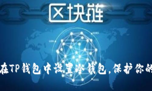 一步一步教你在TP钱包中设置冷钱包，保护你的数字资产安全