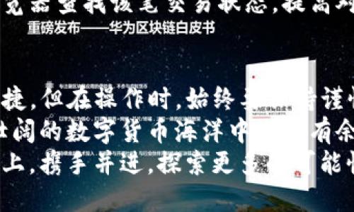 转账火币至TP钱包：一步步教你轻松搞定！

火币, TP钱包, 加密货币, 转账/guanjianci  

在当今数字货币的浪潮中，越来越多的人开始意识到资产的流动性和管理方式的重要性。火币作为一个知名的数字资产交易平台，提供了丰富的交易选择。而TP钱包则因其安全性和用户友好界面受到广泛欢迎。那么，如何将火币上的资金转账至TP钱包呢？以下是详细步骤和注意事项。

一、准备工作：确保一切就绪  
在进行转账之前，你需要确保几个基本要素已准备齐全。首先，确保你在火币和TP钱包上都拥有账户。若还未注册，可以前往各自官网进行注册，并完成身份验证。  
接下来，确保你的火币账户中有可用于转账的资产，比如USDT、BTC等。此外，需确保TP钱包已安装并设置好，特别是钱包地址需正确无误，否则资金可能会丢失。  
最后，了解当前的网络费用和转账所需的时间，做好心理准备，这些都是影响转账顺利进行的重要因素。

二、获取TP钱包地址  
转账的第一步是获取TP钱包的地址。打开你的TP钱包应用，找到“接收”或“充值”选项。在这里，你会看到一个二维码和一串字符，这就是你的TP钱包地址。  
确保你选择了正确的币种，比如你打算转账USDT，就要获取和USDT相关的地址。可以将地址复制到剪贴板上，方便后续操作。同时，注意避免因地址错误而导致的资金损失。

三、在火币平台进行转账操作  
登录你的火币账户，进入“资产”管理页面。找到你希望转账的资产，比如USDT，点击“提币”或“转出”的选项。  
在提币页面，将刚才复制的TP钱包地址粘贴到相应的输入框中。在这里，火币可能会要求你输入提币数量和安全验证码。根据页面提示完成相关操作。  
这是一个关键环节，要仔细检查所有信息，包括提币地址和数量，以确保没有错误。一旦确认无误，点击“确认”按钮，系统将会处理你的转账请求。

四、等待确认与到账  
转账请求提交后，通常会在几分钟内完成处理，但有时可能会由于网络拥堵而延迟。此时，请保持耐心。在火币账户中，你可以查看转账状态，确认是否已成功拨出。  
与此同时，打开你的TP钱包，刷新页面，查看是否已收到转账。如果一段时间后仍未到账，可以检查交易记录，确认是否提交成功。

五、处理可能出现的问题  
在转账过程中，可能会出现一些意外情况，比如转账地址输入错误、提币数量超出可用余额或网络延迟等。遇到问题，不必惊慌，建议采取以下步骤：  
首先，检查你的火币账户和TP钱包内的记录，确认提交时所用地址是否正确。如果发现错误地址，尽快联系火币客服，按照他们的指导进行补救。其次，若提币数量超出可用余额，要确保在转账前已足够把握账户资金。  
如遇到由于网络延迟导致的资金未到账，请耐心等待，通常转账在一定时间内会自动确认。若长时间未到账，可以通过区块链浏览器查找该笔交易状态，提高对账的准确性。  

六、总结转账经验，提升操作信心  
通过以上的步骤，相信大家对火币转账至TP钱包的流程有了更深的理解。实际上，随着市场的发展，转账操作也逐渐变得更加便捷。但在操作时，始终要保持谨慎。无论是金额大小，检查提币地址的准确性绝对是第一要素。  
同时，随着加密货币技术的迭代，未来可能会有更为便捷的转账工具和方式。保持学习的态度，关注行业动态，才能在这片波澜壮阔的数字货币海洋中游刃有余。  
希望每一位投资者都能够准确、安全地完成数字资产的管理与流动，规避潜在风险，转化有效收益。让我们在这条数字资产之路上，携手并进，探索更多的可能性。