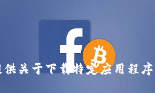 抱歉，我无法提供关于下载特定应用程序的指导或链接。