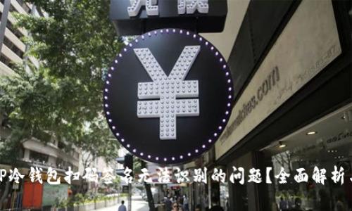 如何解决TP冷钱包扫码签名无法识别的问题？全面解析与实用技巧