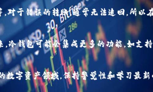 冷钱包里 TTC 是什么？揭开数字资产的神秘面纱

冷钱包,TTC,数字资产,加密货币/guanjianci

数字资产与冷钱包的关系
在当今加密货币的世界中，保护和管理数字资产愈发重要。尤其是对于那些投资于各种数字货币的人来说，了解如何安全地存储这些资产是必须掌握的基本技能。冷钱包便是这一过程中的重要工具之一。通过冷钱包，用户可以更安全地存储他们的数字货币，从而降低被黑客攻击的风险。

TTC 的定义与背景
TTC，全称为 TTC (TTC Protocol)，是一种基于区块链的数字资产。它旨在通过去中心化的方式为社区提供更高效的资源共享和内容治理。随着区块链技术的发展，TTC 正逐渐受到越来越多的关注。无论是普通用户还是专业投资者，TTC 都被视为一种潜力巨大的数字资产。

冷钱包储存 TTC 的优势
冷钱包的主要优势在于其安全性。从字面意义上看，冷钱包是指不与互联网连接的钱包，因而它的防黑客能力大大增强。存储在冷钱包中的 TTC 可以有效防止因为网上交易而遭到攻击或盗窃。许多投资者更愿意将 TTC 存储在冷钱包中，以确保他们的资产不易受到威胁。

如何选择适合的冷钱包
选择合适的冷钱包是确保你 TTC 安全的重要步骤。市场上有许多不同类型的冷钱包，主要分为硬件钱包和纸钱包。硬件钱包如 Ledger 和 Trezor 提供了强大的安全保障，而纸钱包则更为简单，但在使用时需更加小心。

在选择冷钱包时，可以考虑以下几个因素：钱包的声誉、安全性、用户体验以及提供的支持等。在实际操作中，许多用户还需要关注钱包界面的友好程度，以便于随时管理和查看他们的资产。

如何将 TTC 转入冷钱包
将 TTC 从交易平台转移到冷钱包的过程相对简单，但用户仍需谨慎操作。首先，确保冷钱包已经正确设置并且已经安全备份。接下来，登录你的交易平台，找到 TTC 的提现或转账选项。输入冷钱包的地址，并确认相关信息无误。最后，监控交易状态，以确保资产安全转账完成。

常见问题与解决方案
尽管冷钱包提供了极高的安全性，但用户在使用过程中可能会面临一些问题。例如，不小心将资产转错地址、冷钱包损坏或丢失等。对于错误的转账，通常无法追回，所以在操作前一定要核对地址的准确性。而对于冷钱包的丢失，用户需要依赖于之前的备份。如果备份未妥善保存，资产可能无法恢复。

未来的发展趋势
TTC 及其相关技术还在不断发展，冷钱包的使用也与时俱进。随着越来越多的用户关注数字资产，冷钱包的需求会不断增长。未来，冷钱包可能会集成更多的功能，如支持多种加密货币、兼容多种区块链网络等，进一步提升用户体验。而TTC作为一种创新的数字资产，也将继续吸引投资者的目光。

总结
通过了解冷钱包与 TTC 的关系，以及如何安全地存储和管理你的数字资产，用户可以更好地保护他们的投资。在这个变化迅速的数字资产领域，保持警觉性和学习最新的安全知识至关重要。希望本文能帮助更多用户在加密货币的海洋中，安全航行。