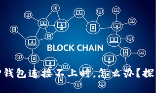 : 当你的TP钱包连接不上时，怎么办？探索解决之道