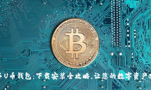 轻松入手U币钱包：下载安装全攻略，让您的数字资产安全无忧