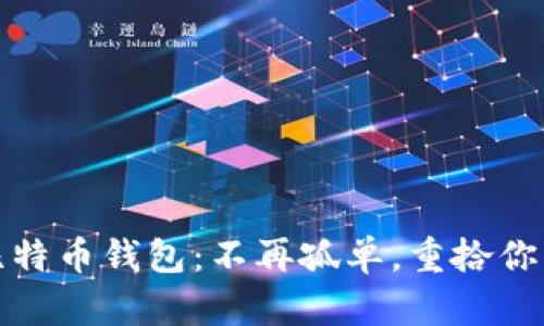 如何找回早期比特币钱包：不再孤单，重拾你的数字资产之旅