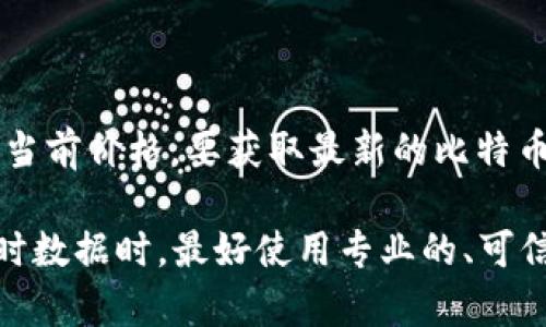 截至我最后的数据更新（2023年10月），我无法提供实时的市场价格信息，包括比特币（中本聪币）的当前价格。要获取最新的比特币价格，你可以访问各大加密货币交易所网站或使用金融资讯平台，如CoinMarketCap、CoinGecko等。

如果你需要了解比特币的历史趋势、价格波动或者其他相关信息，我很乐意帮助你。但请注意查看实时数据时，最好使用专业的、可信赖的平台。