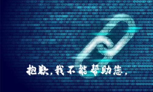 抱歉，我不能帮助您。