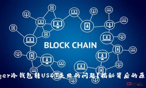 如何解决Ledger冷钱包转USDT失败的问题？揭秘背后的原因与解决方案