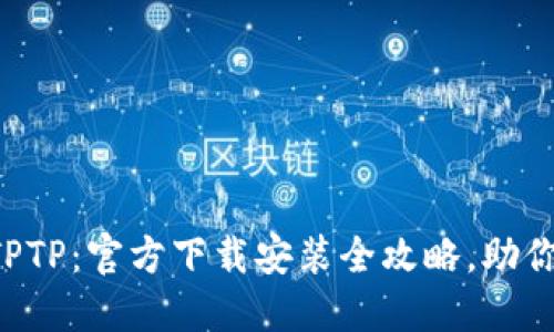 轻松获取TPTP：官方下载安装全攻略，助你快人一步!