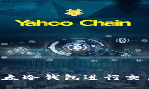 如何安全高效地使用比太冷钱包进行交易：全面指南与实用技巧