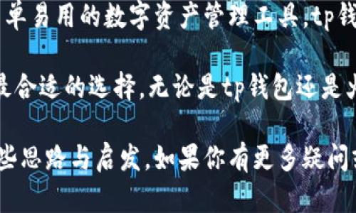 tp钱包是火币钱包吗？这三个真相让你意想不到！

tp钱包, 火币钱包, 数字货币, 区块链/guanjianci

一、tp钱包与火币钱包的基本概念

在数字货币的世界中，钱包的种类繁多。它们的功能和类型各异，满足不同用户的需求。首先，我们来了解一下tp钱包和火币钱包。

tp钱包，作为一种新兴的钱包类型，主要致力于数字资产的管理和交易。它为用户提供了安全、便捷的服务，支持多种币种。在使用上，tp钱包简单易上手，即使是初学者也能快速上手。

与此不同的是，火币钱包是火币网旗下的产品，火币网是全球著名的数字货币交易平台之一。火币钱包不仅支持数字资产的存储，还与火币交易平台紧密结合，为用户提供了强大的交易和投资功能。

二、功能对比：tp钱包和火币钱包

tp钱包和火币钱包在功能上有许多相似之处，但也存在重要的区别。首先，从基础的币种管理来说，tp钱包支持多种主流币种的存储与管理。而火币钱包则主要集中在火币平台的交易，对火币生态系统内的币种支持更加全面。

如果你是一个只想简单存储、管理数字资产的用户，tp钱包无疑是一个很好的选择。它的界面友好，操作简单，适合各种水平的用户。而如果你是一个频繁进行交易、投资的用户，火币钱包可能更合适。原因在于它能为你提供实时市场信息，方便你迅速抓住机会。

三、安全性：tp钱包 vs 火币钱包

安全性是选择数字钱包时不可忽视的因素。tp钱包与火币钱包在安全措施上都下了不少功夫。tp钱包采用了多重加密技术，确保用户的资产不被盗取。此外，它定期进行安全审计，增强系统的安全性。

火币钱包同样不甘示弱，其背后有强大的技术团队支持。火币通过多层次的安全保护机制，以提供更加安全的交易环境。例如，火币钱包实时监控账户异常，提高用户账户的安全性。

四、用户体验：你更倾向于哪个钱包？

用户体验是衡量钱包优劣的重要标准。tp钱包以其简洁的界面和高效的交互设计，赢得了不少用户的青睐。即使是初次接触数字货币的用户，也能快速适应。

火币钱包则凭借其强大的交易功能，吸引了大量活跃的投资者。它的信息更新频率极高，用户可以第一时间了解到市场动态。然而，对于初学者来说，其较为复杂的功能可能导致用户在刚开始使用时感到困惑。

五、适用场景的不同

在选用钱包时，明确自己的需求至关重要。如果你只是想安全地存储一些数字货币，而不是频繁地交易，tp钱包的优势显而易见；但如果你的目的是活跃交易，那么火币钱包的功能将会更加契合你的需求。

换句话说，tp钱包更侧重于用户在安全性和便利性上的需求，而火币钱包则是为那些希望开展更多交易和投资活动的用户量身定制的。

六、社区与支持：选择的重要考虑因素

钱包的社区支持也是一个值得关注的点。tp钱包虽然在市场上较为新颖，但它的社区逐渐发展，用户之间的互动也在增加。用户可以通过社区获得支持、分享经验。

反观火币钱包，它凭借火币交易平台的影响力，拥有庞大的用户群体和活跃的社区。在这里，你可以及时获得有关市场的热门话题，参与讨论，甚至获得技术支持。

七、总结与建议

综上所述，tp钱包与火币钱包各具特色，各有优缺点。你的选择应根据自己的具体需求而定。如果你只需要一个简单易用的数字资产管理工具，tp钱包会是不错的选择；但如果你希望更深入地参与到数字货币投资中，火币钱包则能够更好地满足你的需求。

记住，选择钱包前务必要做足功课，了解自己的需求，评估安全性和用户体验，同时考量社区支持，这样才能找到最合适的选择。无论是tp钱包还是火币钱包，希望你都能在数字货币的旅程中，走得更加顺畅。

在这纷繁复杂的数字货币市场中，选择适合自己的钱包，从来都是一个值得深思的问题。希望本文能为你提供一些思路与启发。如果你有更多疑问或想法，欢迎在评论区与我们分享你的看法！