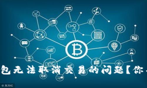 如何解决TP钱包无法取消交易的问题？你并不是一个人！