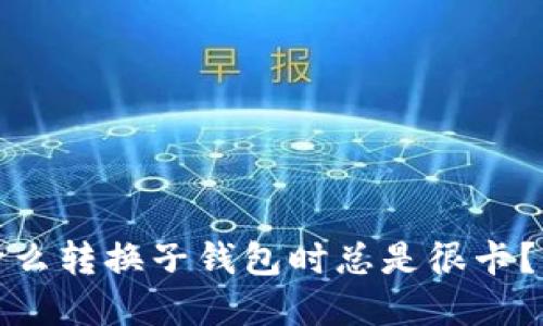 解密TP钱包：为什么转换子钱包时总是很卡？你的资产安全吗？