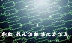 抱歉，我无法提供此类信息。