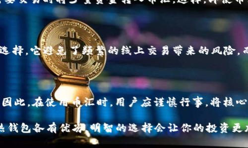 币汇属于冷钱包吗

冷钱包, 数字货币, 安全存储, 币汇/guanjianci

什么是冷钱包？

冷钱包，顾名思义，是一种与互联网不直接连接的数字货币存储方式。为了有效地保护用户的资产，冷钱包的设计初衷就是确保虚拟货币不容易受到黑客攻击或病毒感染。它通常包括硬件钱包、纸钱包等形式，具有相对较高的安全性。

币汇的介绍

币汇是一个日益流行的数字货币交易平台，它以多样的交易对、友善的用户界面及快速的交易速度著称。许多用户在币汇上进行交易，以期能从中获得收益。然而，使用这样的平台存储数字资产是个值得深思的问题。很多用户常常想知道，币汇是否可以作为冷钱包来使用。

币汇与冷钱包的比较

首先，币汇基本上是一个在线平台，用户的资产存储与线上账户相关。这意味着它属于热钱包的范畴而不是冷钱包。热钱包是直接连接到互联网的，虽然方便快捷，但在安全性方面存在一定的隐患。用户在币汇上交易时，其资产实际上在交易所的服务器上，而不是在用户自己控制的环境中。

安全性与风险分析

在选择数字货币存储方式时，安全性无疑是用户最关心的问题。虽然币汇通过多重身份验证和冷存储等措施提高了用户资产的安全性，但相较于冷钱包的绝对安全性，它的风险仍然存在。如果币汇服务器遭到攻击，用户的资产可能面临被盗的风险。

如何安全使用币汇？

即使币汇并不属于冷钱包，但这并不意味着我们不能安全地使用它。首先，用户可以将大部分资产存储在冷钱包中，仅在需要交易时将少量资金转入币汇。这样，即使币汇遭遇安全问题，用户的主要资产仍然能得到保障。

选择合适的钱包类型

在如今数字货币投资日益增加的背景下，选择合适的钱包类型显得十分重要。对于长期持有的资产，冷钱包无疑是更佳的选择，它避免了频繁的线上交易带来的风险。而对于短期交易和投资，币汇等热钱包则因为其便利性而受到了许多用户的青睐。

总结：币汇是否适合长期存储？

通过上述分析，我们可以得出结论：币汇并不属于冷钱包，而是一种热钱包。它虽有便利之处，但其安全性无疑低于冷钱包。因此，在使用币汇时，用户应谨慎行事，将核心资产转移至冷钱包，以保障其数字资产的安全。

在这个数字货币市场瞬息万变的时代，了解不同钱包的功能以及适用场景有助于用户更好地管理自己的资产。冷钱包和热钱包各有优劣，明智的选择会让你的投资更加安全。