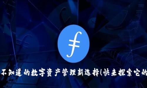 《TP钱包：你不知道的数字资产管理新选择！快来探索它的无限可能！》
