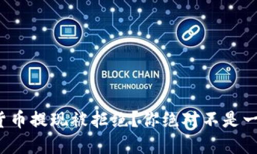 数字货币提现被拒绝？你绝对不是一个人！