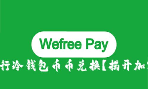 如何安全高效地进行冷钱包币币兑换？揭开加密货币的神秘面纱！