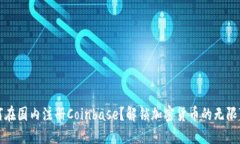如何在国内注册Coinbase？解锁加密货币的无限可能