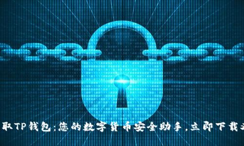 轻松获取TP钱包：您的数字货币安全助手，立即下载又省心！