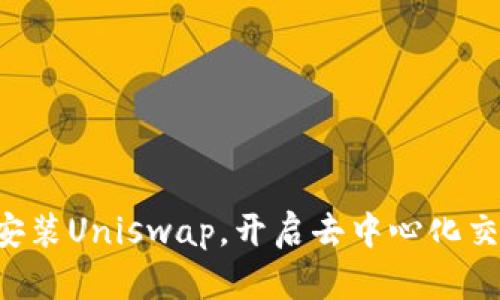 一文教你轻松安装Uniswap，开启去中心化交易的全新体验！