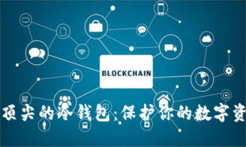 揭秘世界排名顶尖的冷钱包：保护你的数字资产的秘密武器